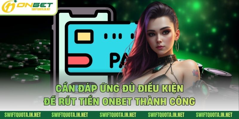Cần đáp ứng đủ điều kiện để rút tiền Onbet thành công