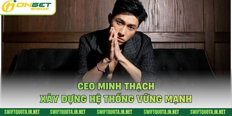 CEO Minh Thạch xây dựng hệ thống vững mạnh