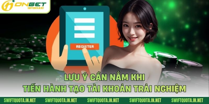Lưu ý cần nắm khi tiến hành tạo tài khoản trải nghiệm
