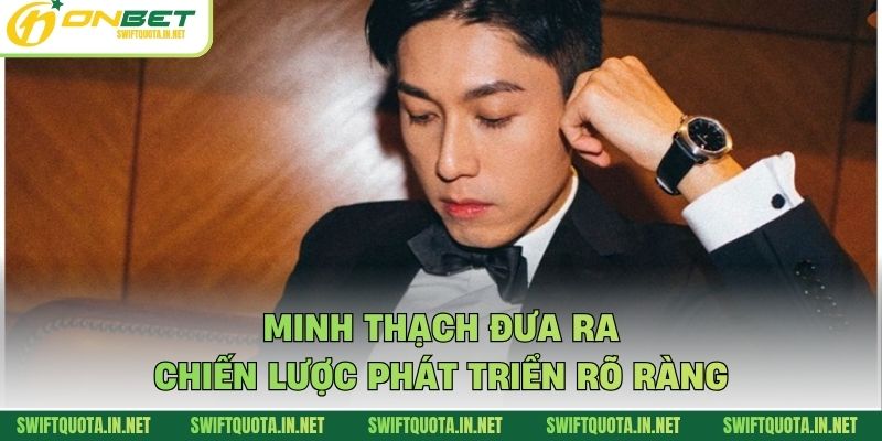 Minh Thạch đưa ra chiến lược phát triển rõ ràng